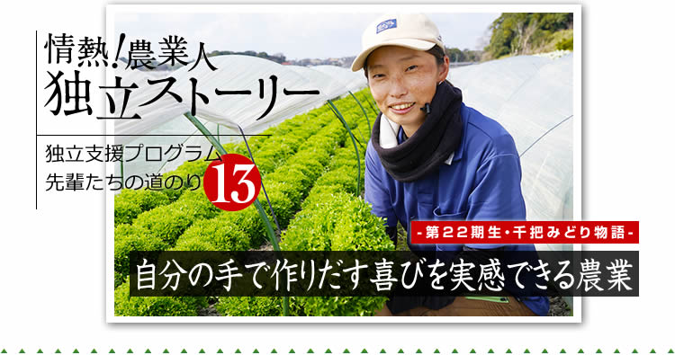 情熱!農業人独立ストーリー 独立支援プログラム先輩たちの道のり13 第22期生 千把みどり物語「自分の手で作りだす喜びを実感できる農業」